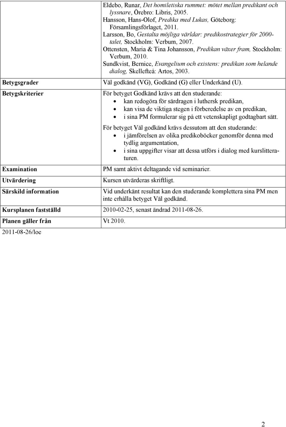 Ottensten, Maria & Tina Johansson, Predikan växer fram, Stockholm: Verbum, 2010. Sundkvist, Bernice, Evangelium och existens: predikan som helande dialog, Skellefteå: Artos, 2003.