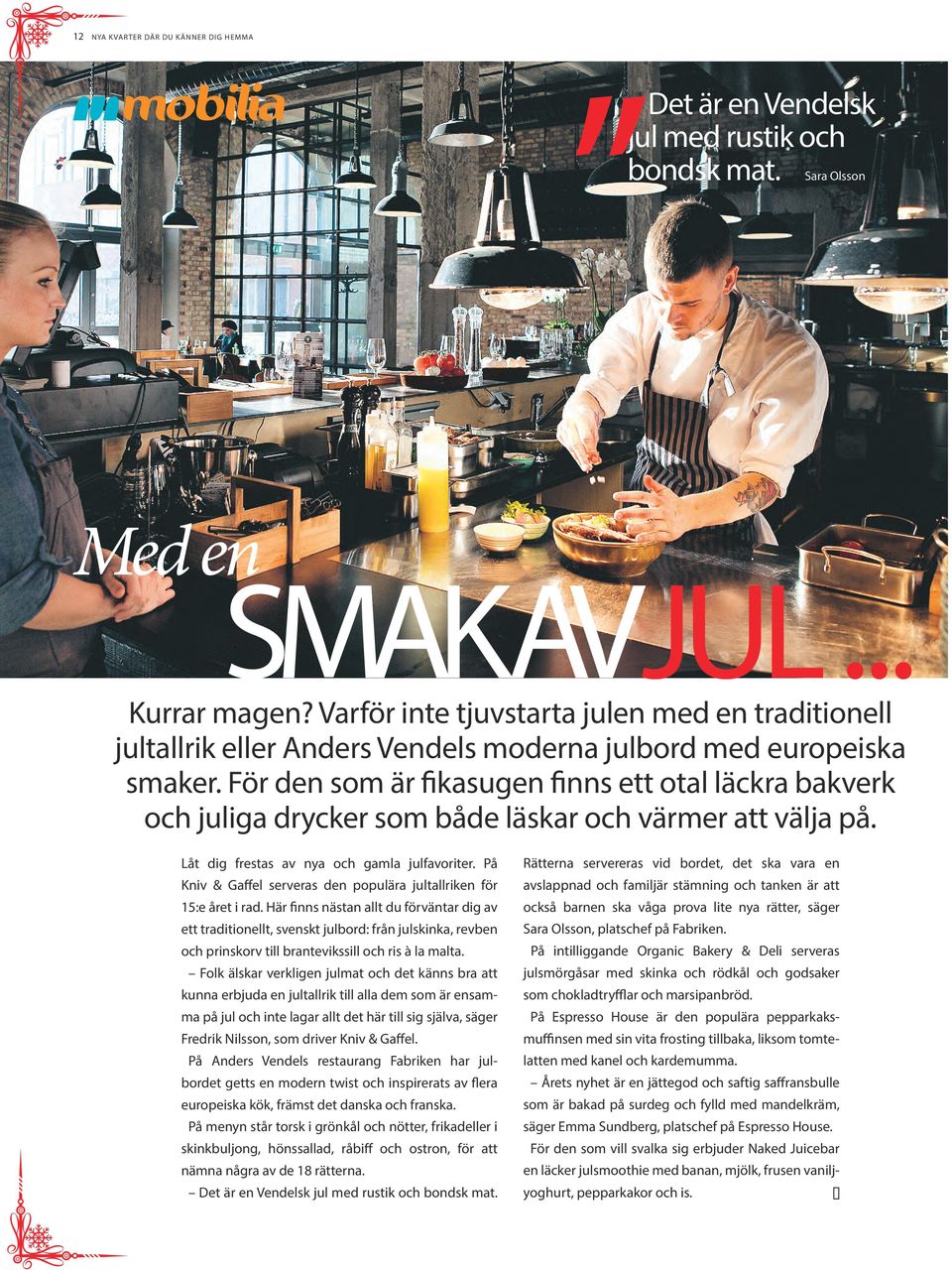 För den som är fikasugen finns ett otal läckra bakverk och juliga drycker som både läskar och värmer att välja på. Låt dig frestas av nya och gamla julfavoriter.