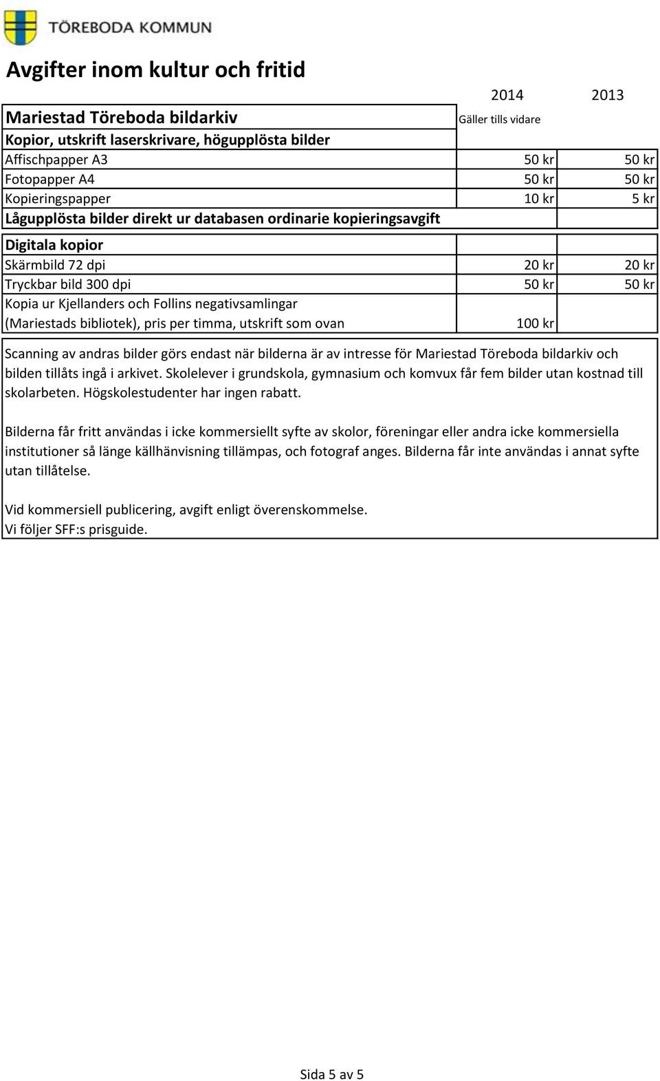 timma, utskrift som ovan 100 kr Scanning av andras bilder görs endast när bilderna är av intresse för Mariestad Töreboda bildarkiv och bilden tillåts ingå i arkivet.