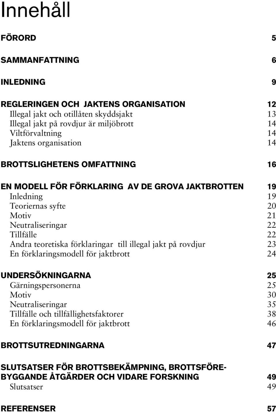 teoretiska förklaringar till illegal jakt på rovdjur 23 En förklaringsmodell för jaktbrott 24 UNDERSÖKNINGARNA 25 Gärningspersonerna 25 Motiv 30 Neutraliseringar 35 Tillfälle och