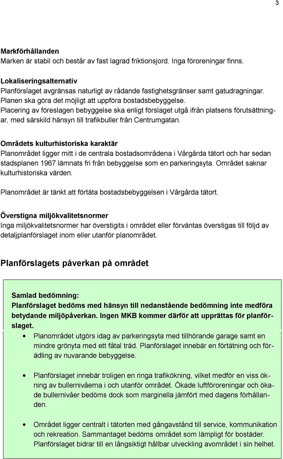 Placering av föreslagen bebyggelse ska enligt förslaget utgå ifrån platsens förutsättningar, med särskild hänsyn till trafikbuller från Centrumgatan.