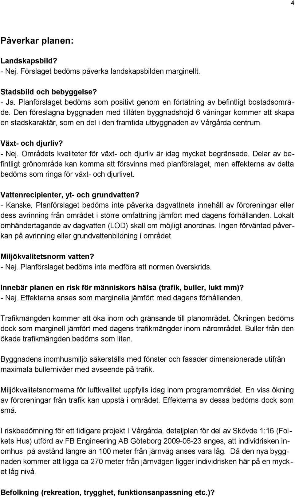 Den föreslagna byggnaden med tillåten byggnadshöjd 6 våningar kommer att skapa en stadskaraktär, som en del i den framtida utbyggnaden av Vårgårda centrum. Växt- och djurliv?