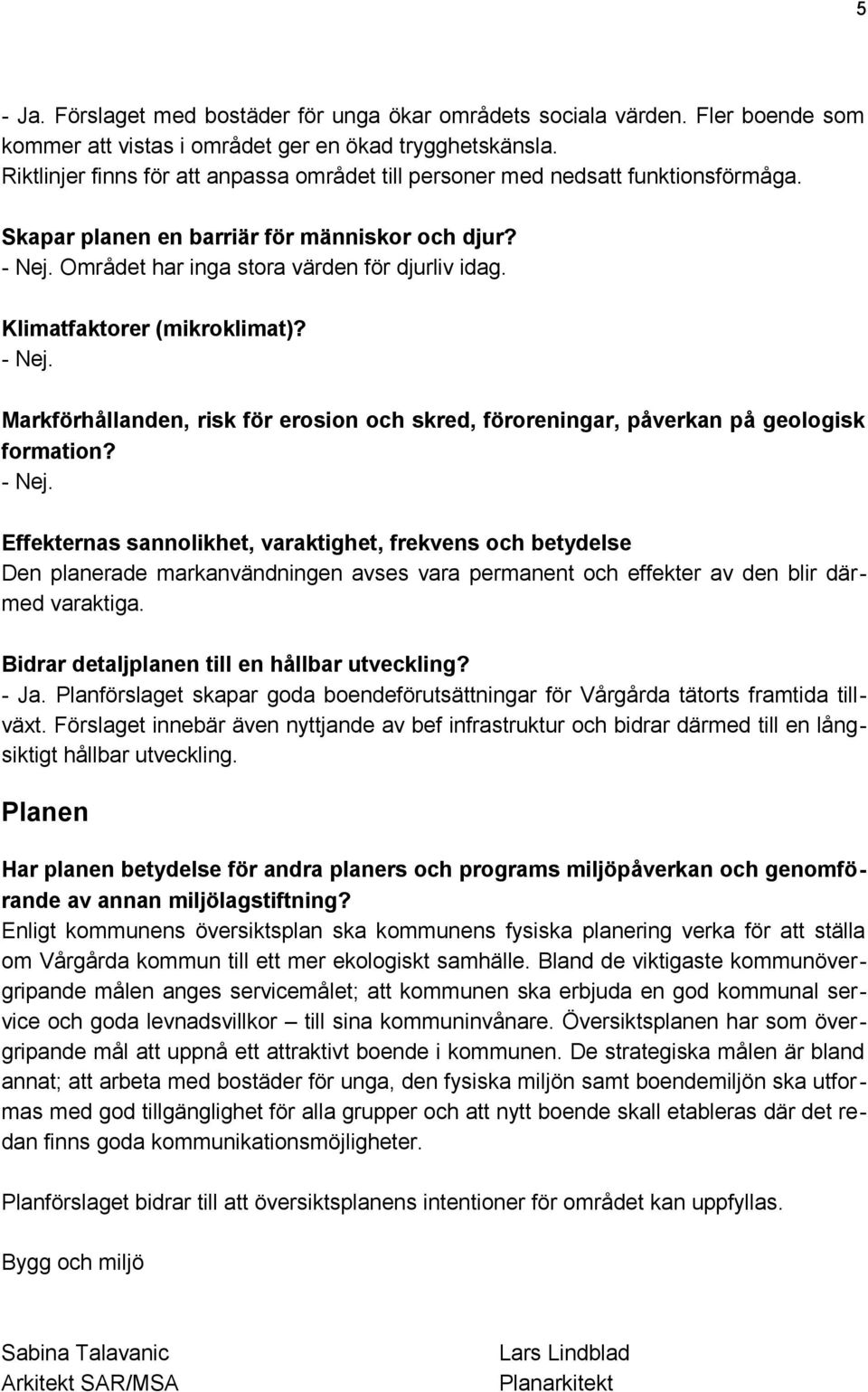 Klimatfaktorer (mikroklimat)? Markförhållanden, risk för erosion och skred, föroreningar, påverkan på geologisk formation?