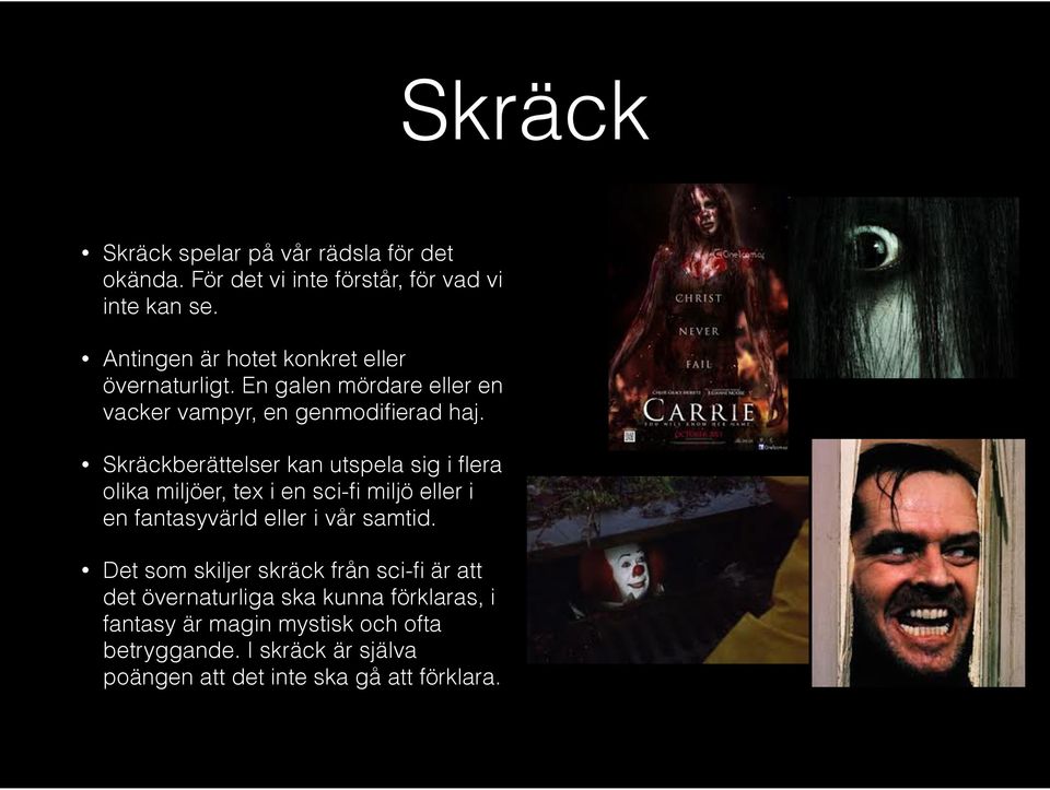 Skräckberättelser kan utspela sig i flera olika miljöer, tex i en sci-fi miljö eller i en fantasyvärld eller i vår samtid.
