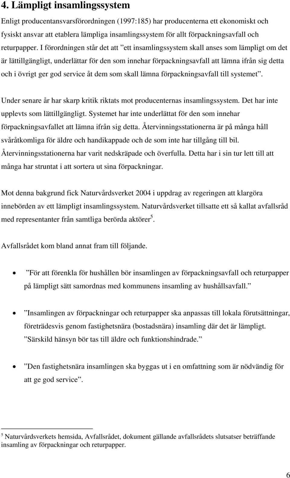 I förordningen står det att ett insamlingssystem skall anses som lämpligt om det är lättillgängligt, underlättar för den som innehar förpackningsavfall att lämna ifrån sig detta och i övrigt ger god