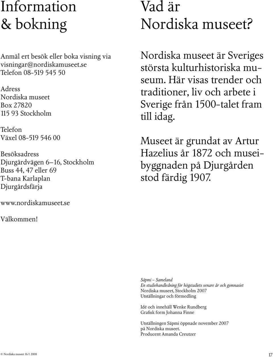Nordiska museet är Sveriges största kulturhistoriska museum. Här visas trender och traditioner, liv och arbete i Sverige från 1500-talet fram till idag.