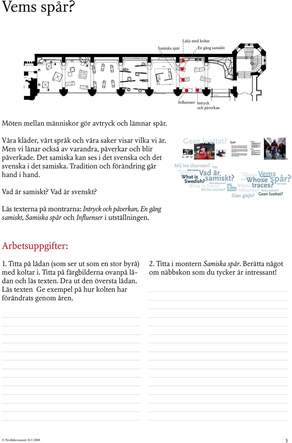 Läs texterna på montrarna: Intryck och påverkan, En gång samiskt, Samiska spår och Influenser i utställningen. Arbetsuppgifter: 1. Titta på lådan (som ser ut som en stor byrå) med koltar i.