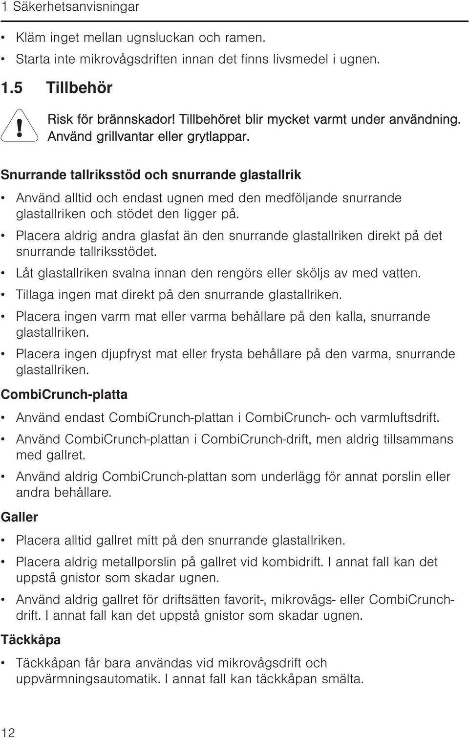 Snurrande tallriksstöd och snurrande glastallrik Använd alltid och endast ugnen med den medföljande snurrande glastallriken och stödet den ligger på.