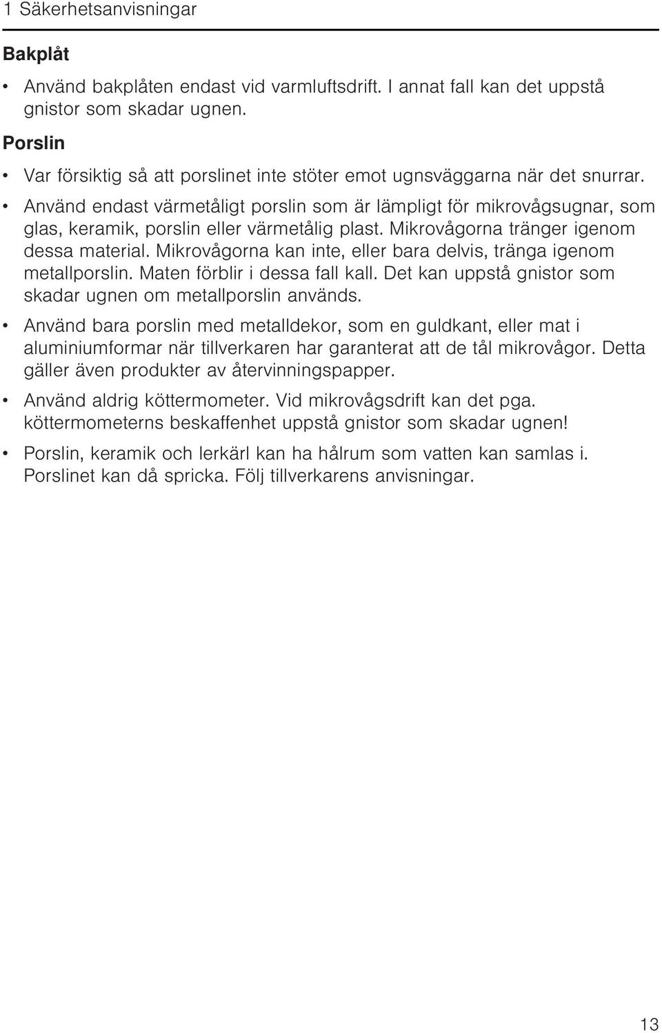 Använd endast värmetåligt porslin som är lämpligt för mikrovågsugnar, som glas, keramik, porslin eller värmetålig plast. Mikrovågorna tränger igenom dessa material.