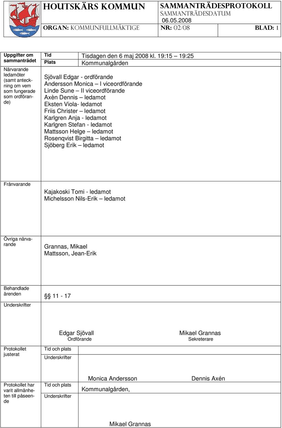 viceordförande Axèn Dennis ledamot Eksten Viola- ledamot Friis Christer ledamot Karlgren Anja - ledamot Karlgren Stefan - ledamot Mattsson Helge ledamot Rosenqvist Birgitta ledamot Sjöberg Erik