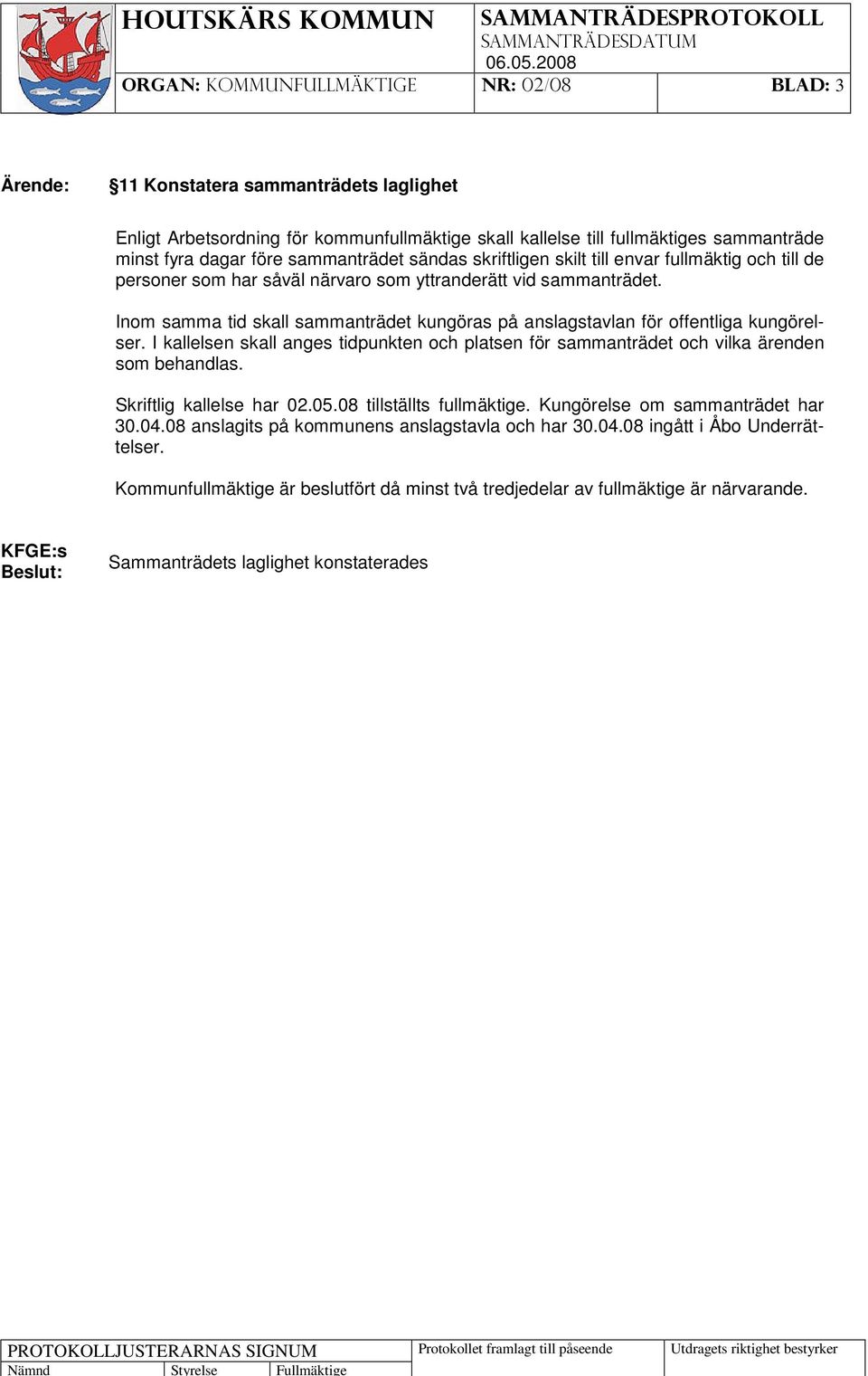 I kallelsen skall anges tidpunkten och platsen för sammanträdet och vilka ärenden som behandlas. Skriftlig kallelse har 02.05.08 tillställts fullmäktige. Kungörelse om sammanträdet har 30.04.