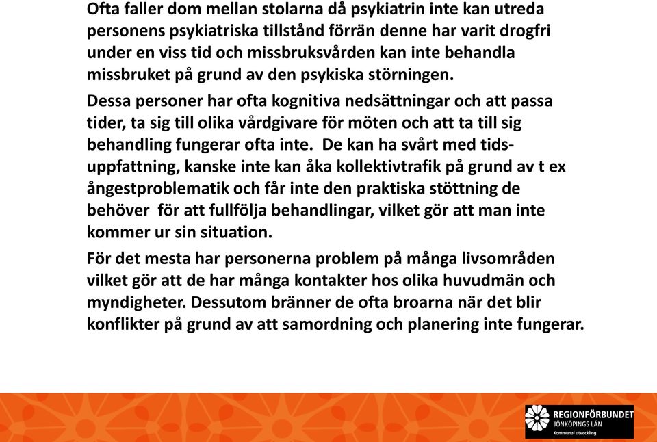 De kan ha svårt med tidsuppfattning, kanske inte kan åka kollektivtrafik på grund av t ex ångestproblematik och får inte den praktiska stöttning de behöver för att fullfölja behandlingar, vilket gör