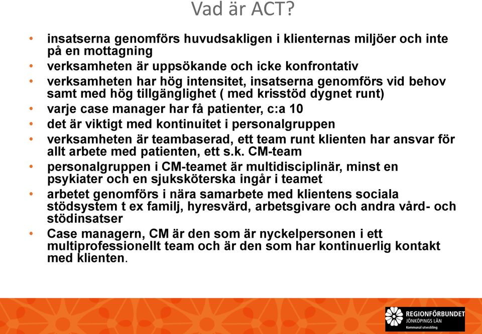 samt med hög tillgänglighet ( med krisstöd dygnet runt) varje case manager har få patienter, c:a 10 det är viktigt med kontinuitet i personalgruppen verksamheten är teambaserad, ett team runt