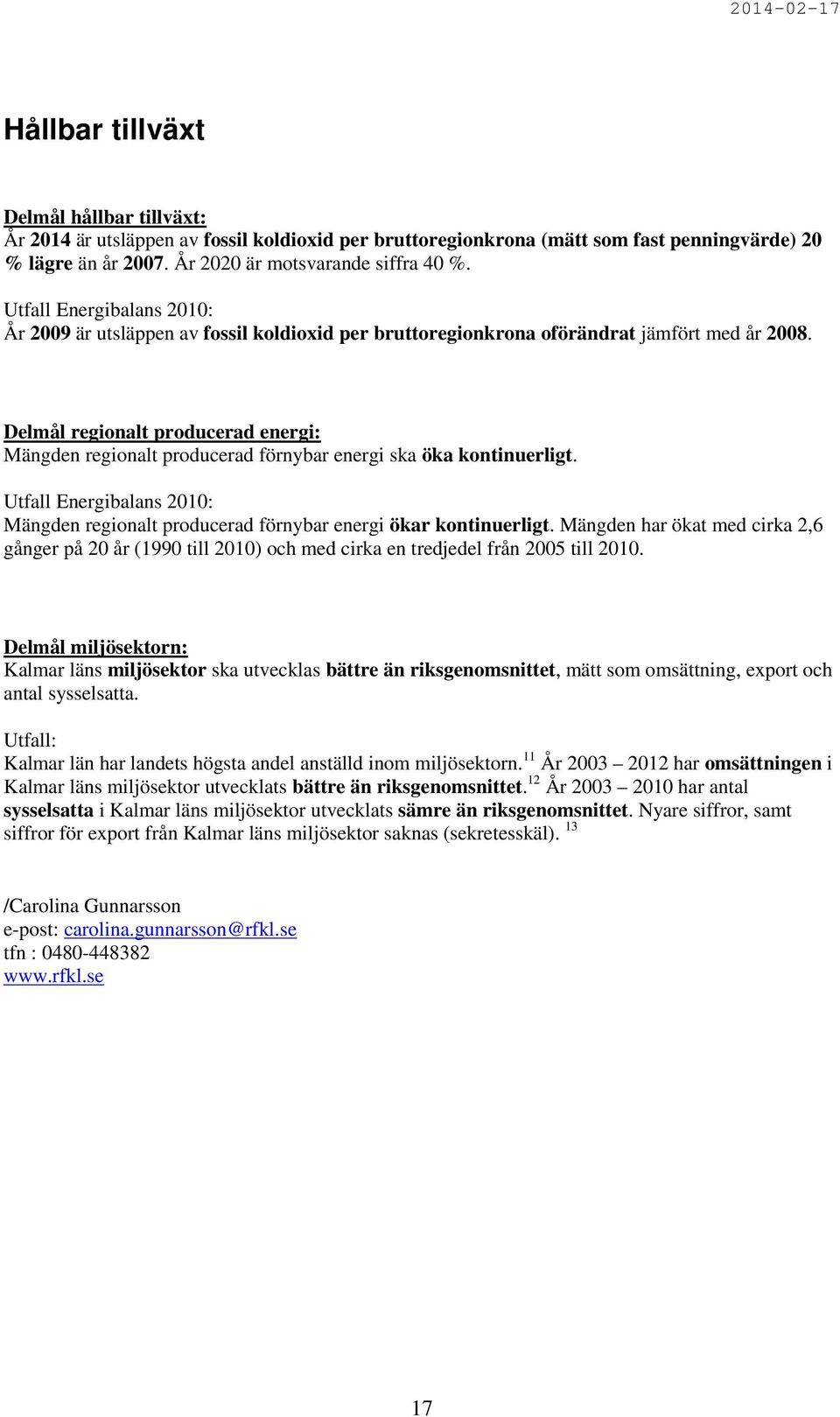 Delmål regionalt producerad energi: Mängden regionalt producerad förnybar energi ska öka kontinuerligt. Utfall Energibalans 2010: Mängden regionalt producerad förnybar energi ökar kontinuerligt.