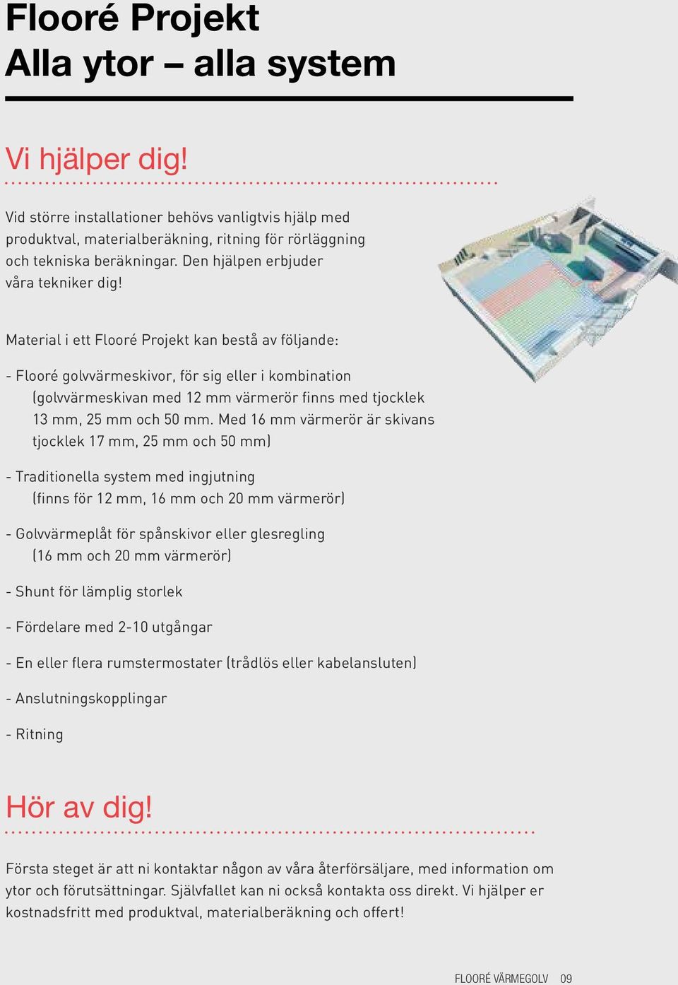 Material i ett Flooré Projekt kan bestå av följande: - Flooré golvvärmeskivor, för sig eller i kombination (golvvärmeskivan med 12 mm värmerör finns med tjocklek 13 mm, 25 mm och 50 mm.