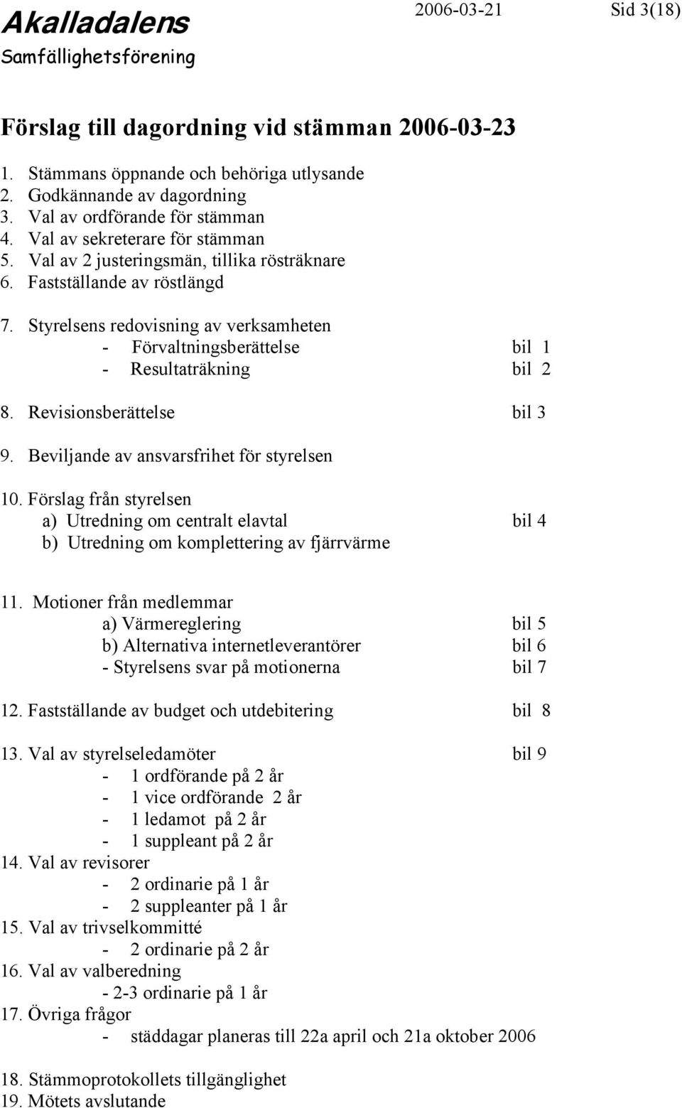 Styrelsens redovisning av verksamheten - Förvaltningsberättelse bil 1 - Resultaträkning bil 2 8. Revisionsberättelse bil 3 9. Beviljande av ansvarsfrihet för styrelsen 10.