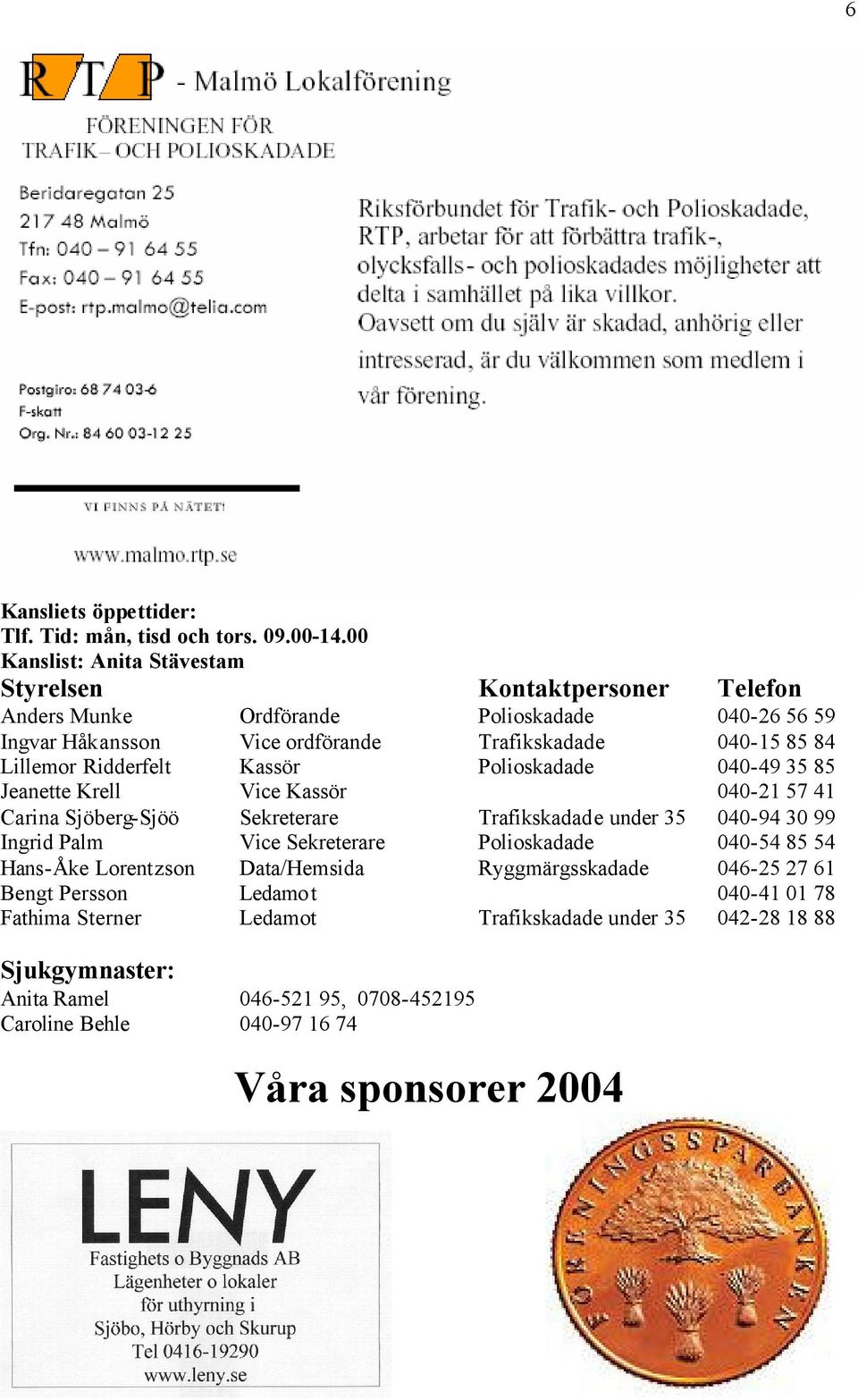 Lillemor Ridderfelt Kassör Polioskadade 040-49 35 85 Jeanette Krell Vice Kassör 040-21 57 41 Carina Sjöberg-Sjöö Sekreterare Trafikskadade under 35 040-94 30 99 Ingrid Palm