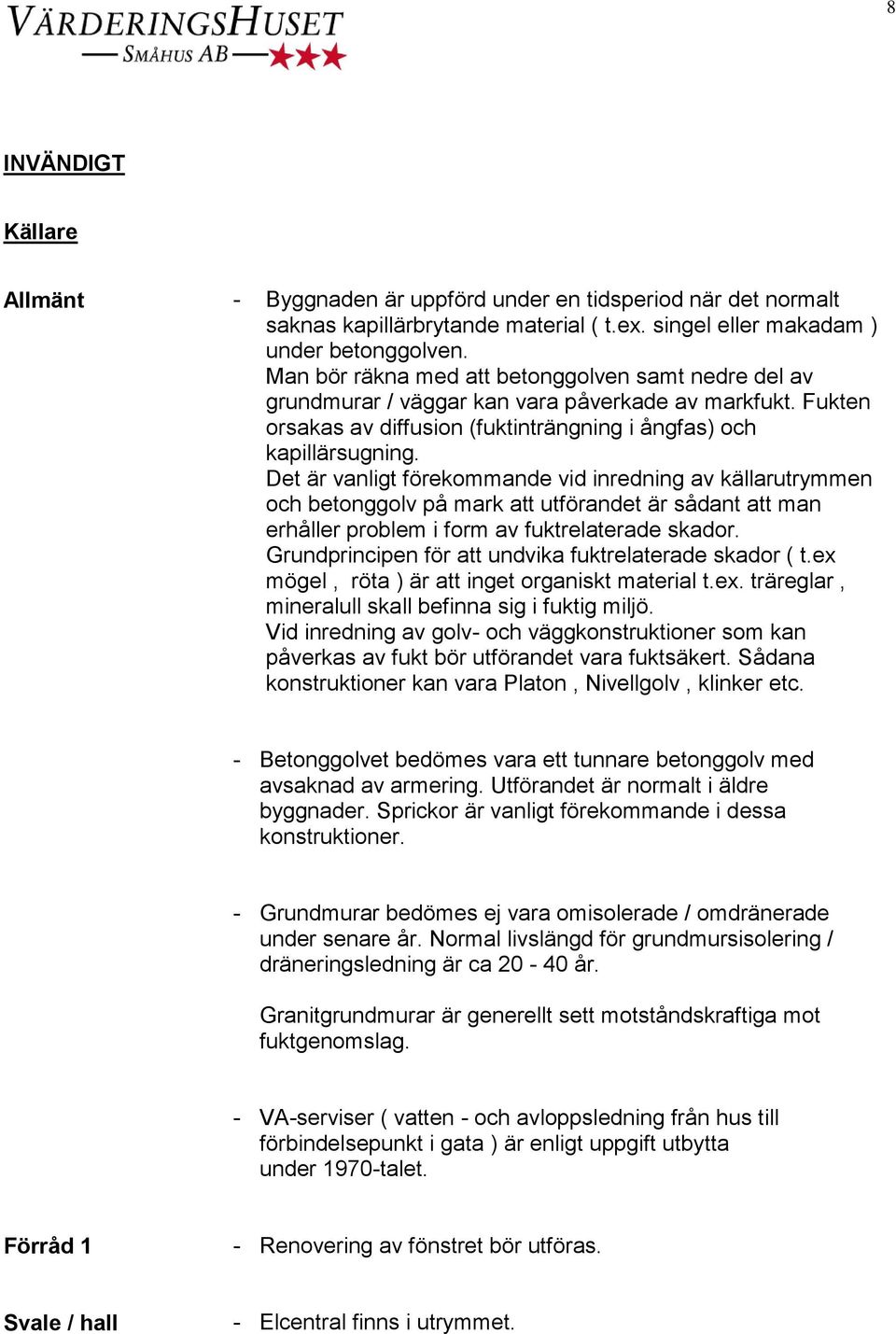 Det är vanligt förekommande vid inredning av källarutrymmen och betonggolv på mark att utförandet är sådant att man erhåller problem i form av fuktrelaterade skador.