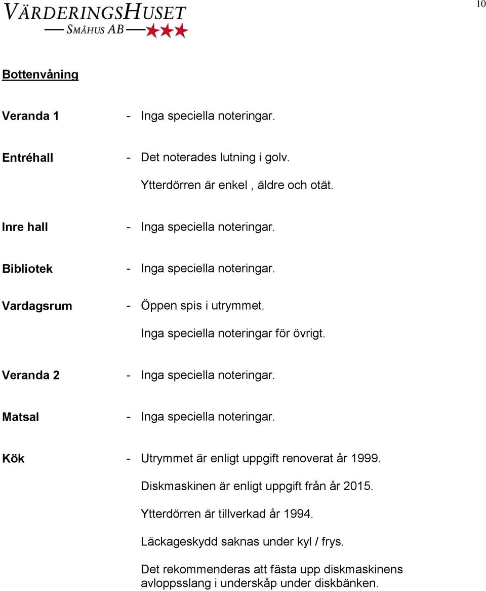 Veranda 2 Matsal Kök - Utrymmet är enligt uppgift renoverat år 1999. Diskmaskinen är enligt uppgift från år 2015.