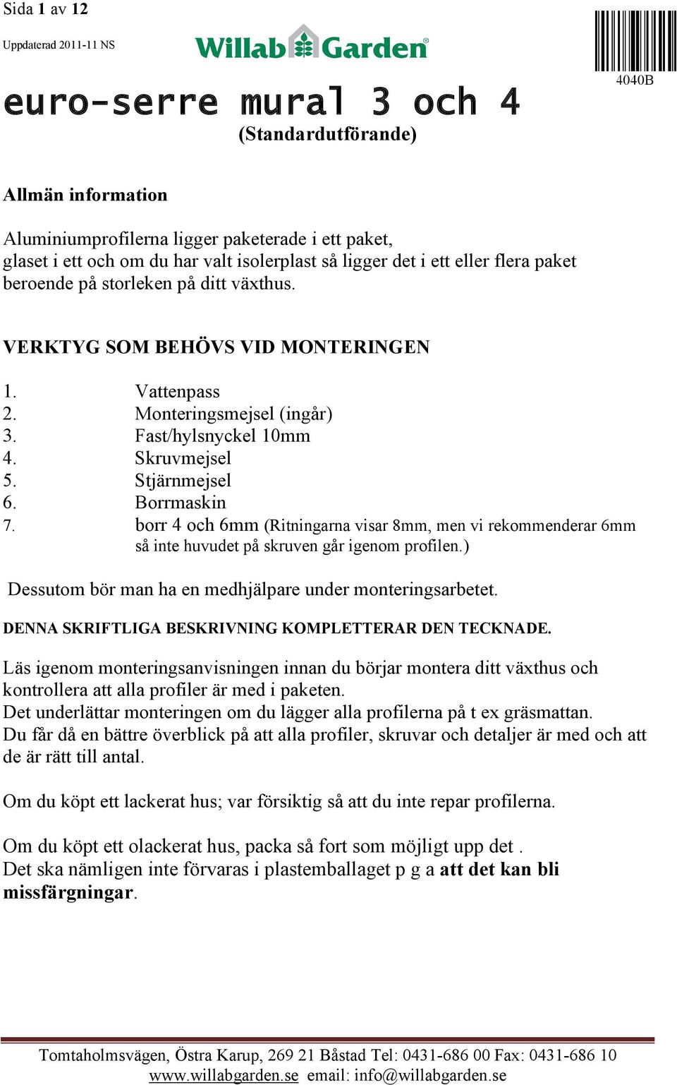 Stjärnmejsel 6. Borrmaskin 7. borr 4 och 6mm (Ritningarna visar 8mm, men vi rekommenderar 6mm så inte huvudet på skruven går igenom profilen.