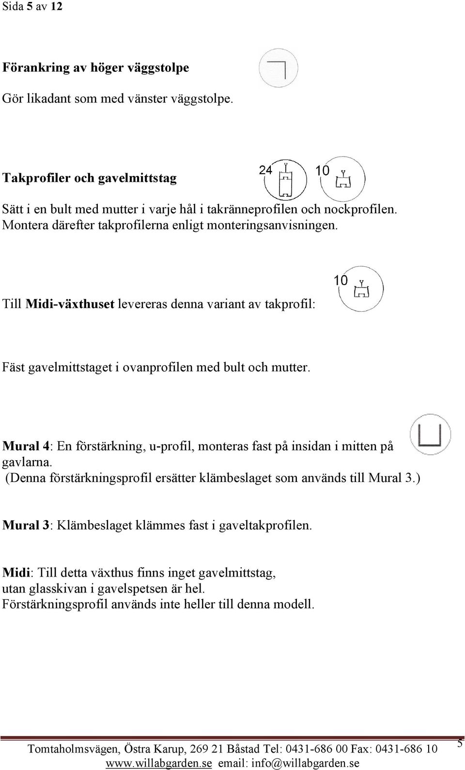 Till Midi-växthuset levereras denna variant av takprofil: Fäst gavelmittstaget i ovanprofilen med bult och mutter.