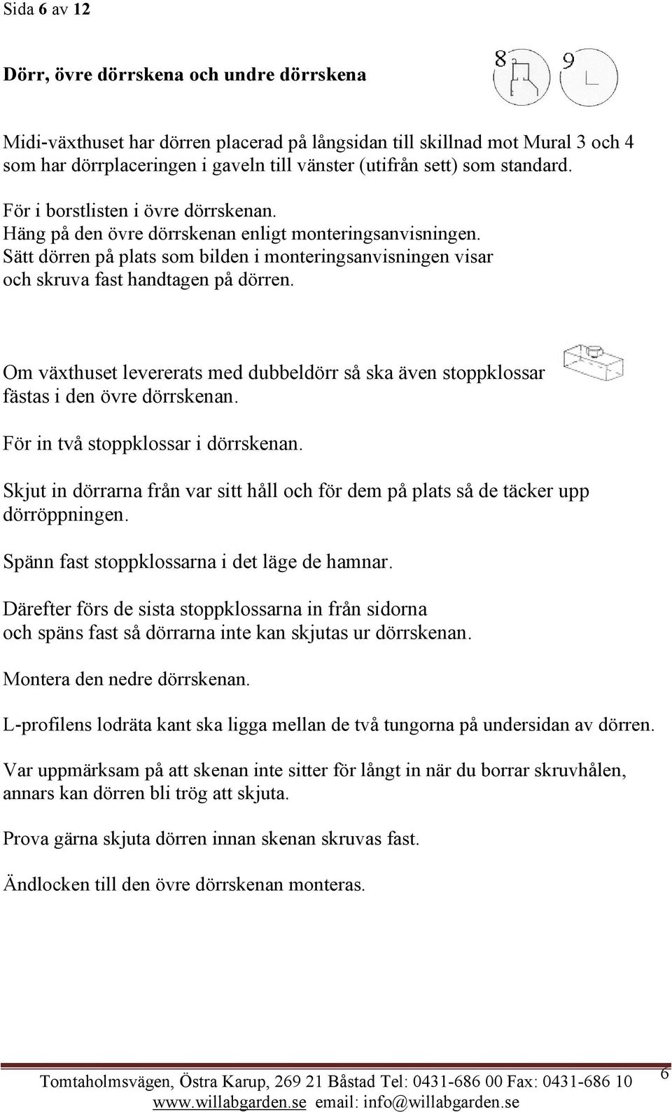 Sätt dörren på plats som bilden i monteringsanvisningen visar och skruva fast handtagen på dörren. Om växthuset levererats med dubbeldörr så ska även stoppklossar fästas i den övre dörrskenan.
