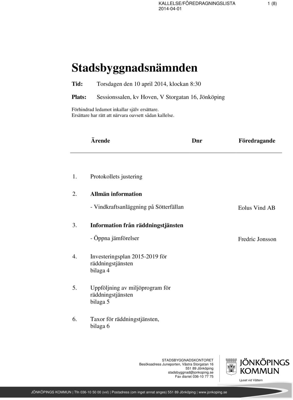 Information från räddningstjänsten - Öppna jämförelser Fredric Jonsson 4. Investeringsplan 2015-2019 för räddningstjänsten bilaga 4 5. Uppföljning av miljöprogram för räddningstjänsten bilaga 5 6.