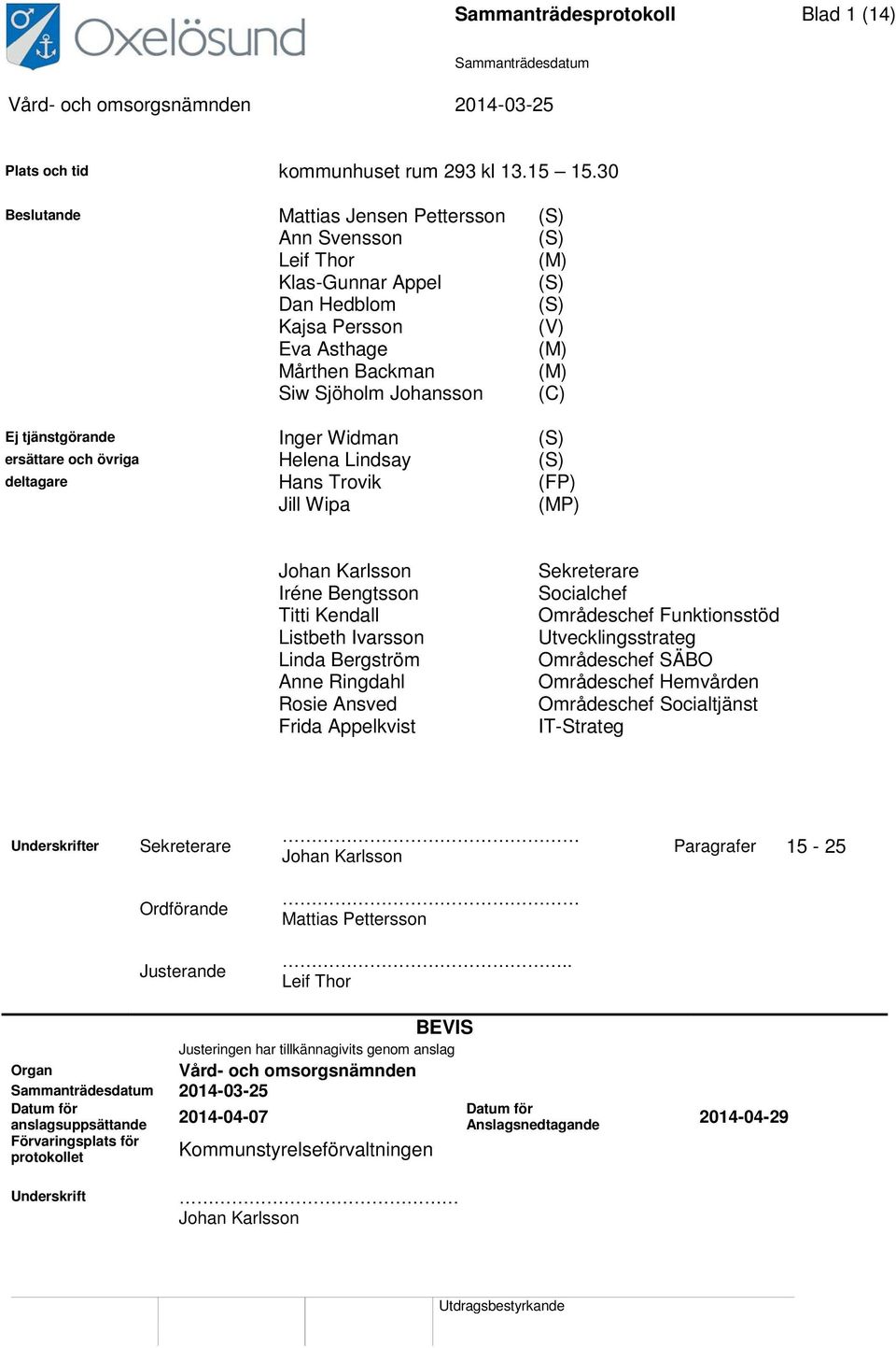 tjänstgörande Inger Widman (S) ersättare och övriga Helena Lindsay (S) deltagare Hans Trovik (FP) Jill Wipa (MP) Johan Karlsson Iréne Bengtsson Titti Kendall Listbeth Ivarsson Linda Bergström Anne