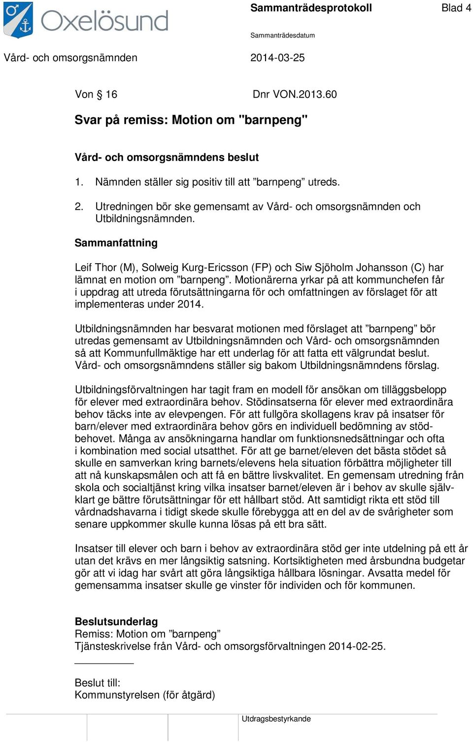 Motionärerna yrkar på att kommunchefen får i uppdrag att utreda förutsättningarna för och omfattningen av förslaget för att implementeras under 2014.