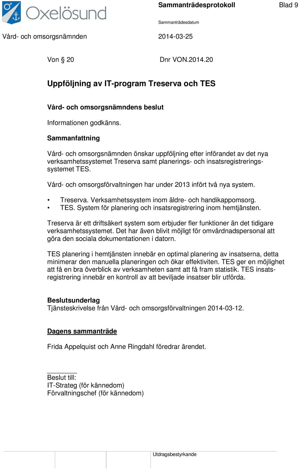 Vård- och omsorgsförvaltningen har under 2013 infört två nya system. Treserva. Verksamhetssystem inom äldre- och handikappomsorg. TES. System för planering och insatsregistrering inom hemtjänsten.