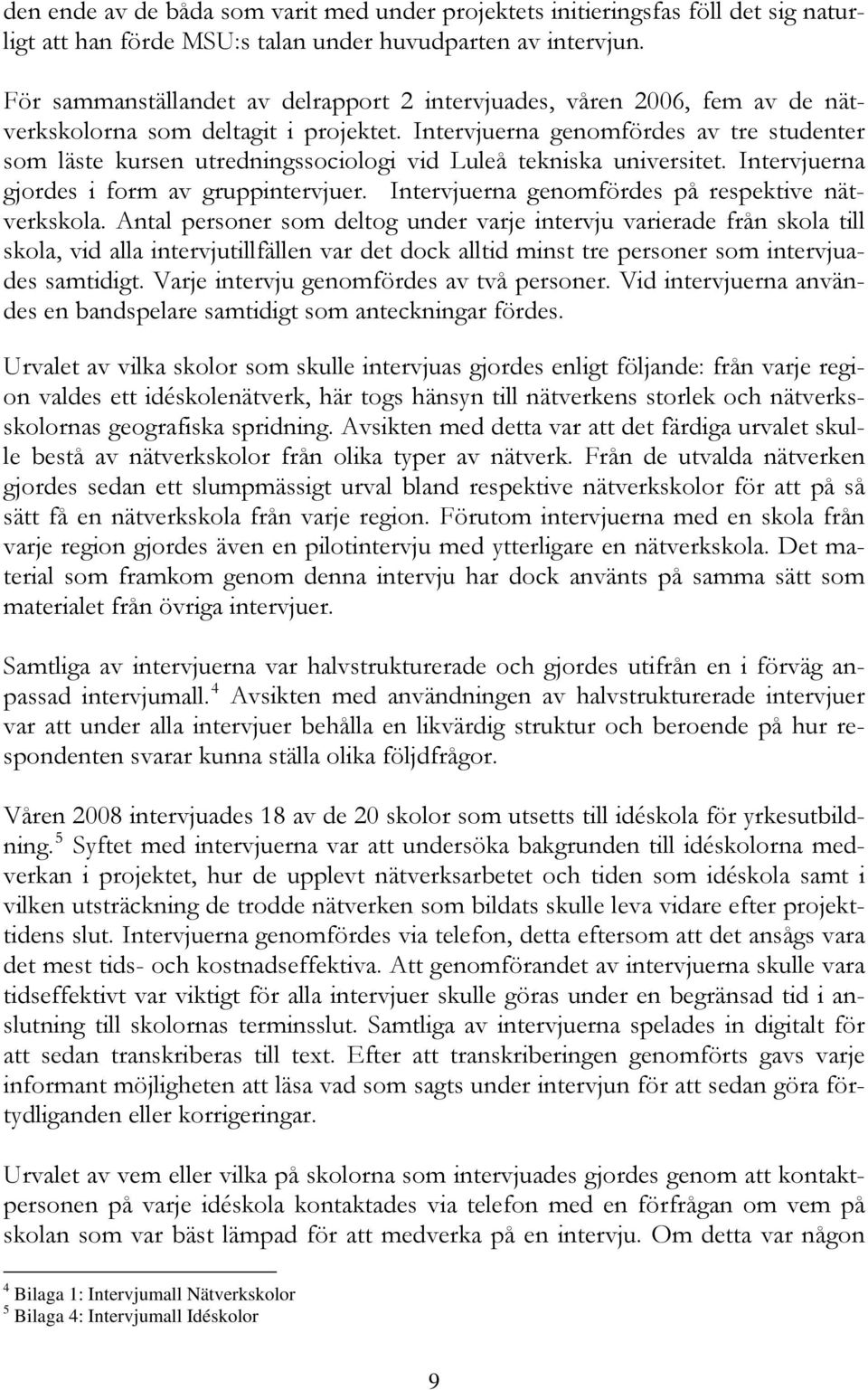 Intervjuerna genomfördes av tre studenter som läste kursen utredningssociologi vid Luleå tekniska universitet. Intervjuerna gjordes i form av gruppintervjuer.