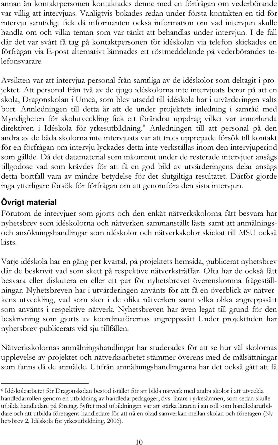 intervjun. I de fall där det var svårt få tag på kontaktpersonen för idéskolan via telefon skickades en förfrågan via E-post alternativt lämnades ett röstmeddelande på vederbörandes telefonsvarare.