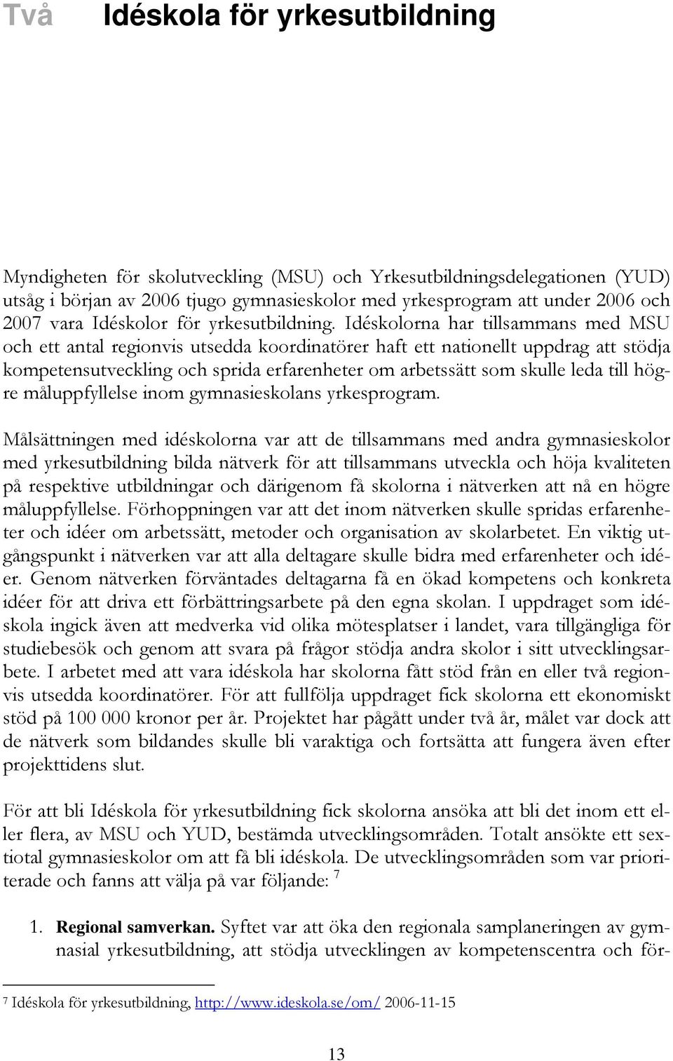 Idéskolorna har tillsammans med MSU och ett antal regionvis utsedda koordinatörer haft ett nationellt uppdrag att stödja kompetensutveckling och sprida erfarenheter om arbetssätt som skulle leda till