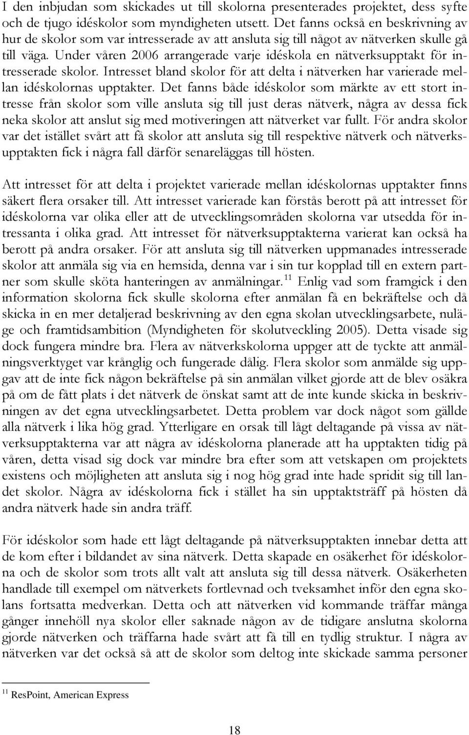 Under våren 2006 arrangerade varje idéskola en nätverksupptakt för intresserade skolor. Intresset bland skolor för att delta i nätverken har varierade mellan idéskolornas upptakter.