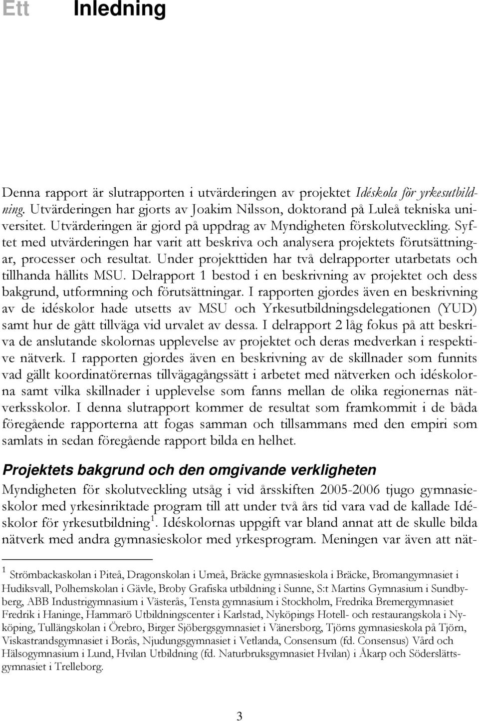 Under projekttiden har två delrapporter utarbetats och tillhanda hållits MSU. Delrapport 1 bestod i en beskrivning av projektet och dess bakgrund, utformning och förutsättningar.