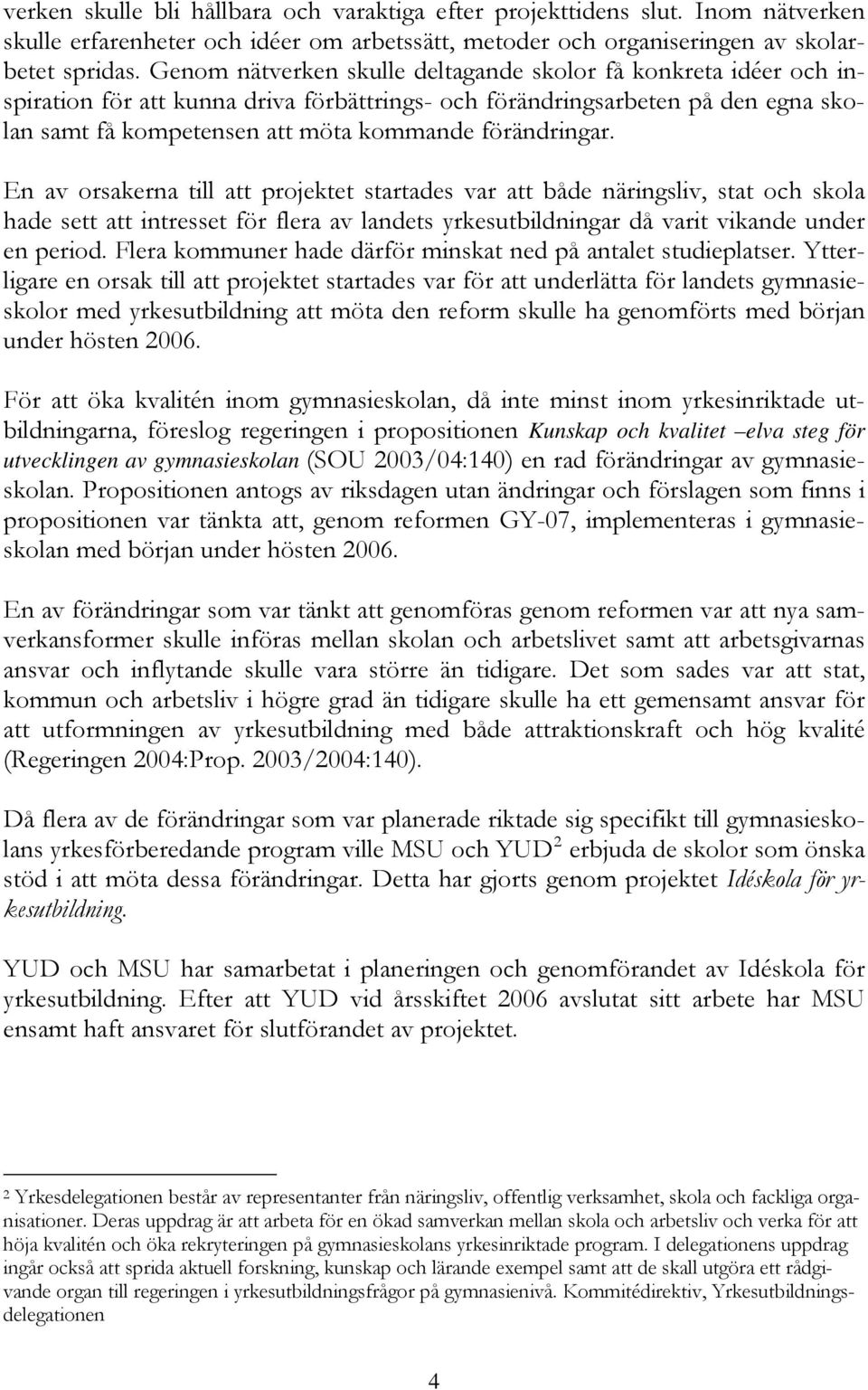 förändringar. En av orsakerna till att projektet startades var att både näringsliv, stat och skola hade sett att intresset för flera av landets yrkesutbildningar då varit vikande under en period.