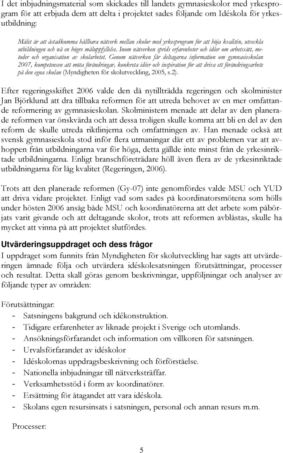 Inom nätverken sprids erfarenheter och idéer om arbetssätt, metoder och organisation av skolarbetet.