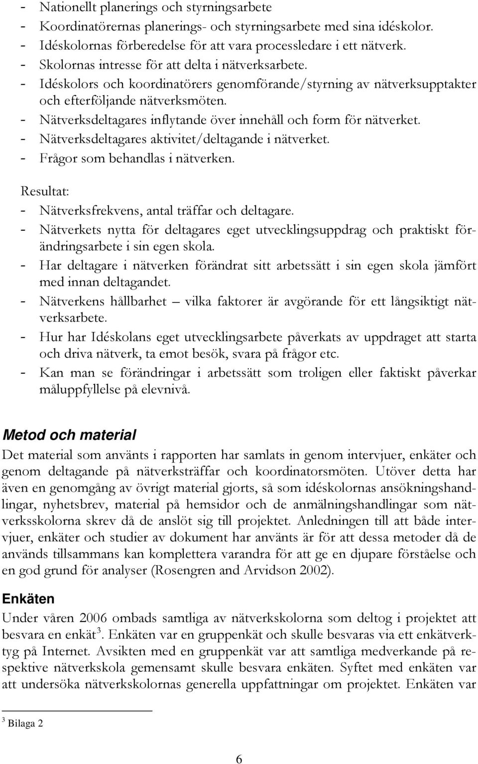 Nätverksdeltagares inflytande över innehåll och form för nätverket. Nätverksdeltagares aktivitet/deltagande i nätverket. Frågor som behandlas i nätverken.