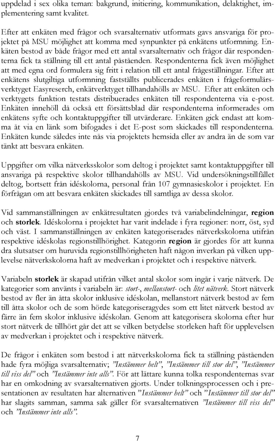 Enkäten bestod av både frågor med ett antal svarsalternativ och frågor där respondenterna fick ta ställning till ett antal påståenden.
