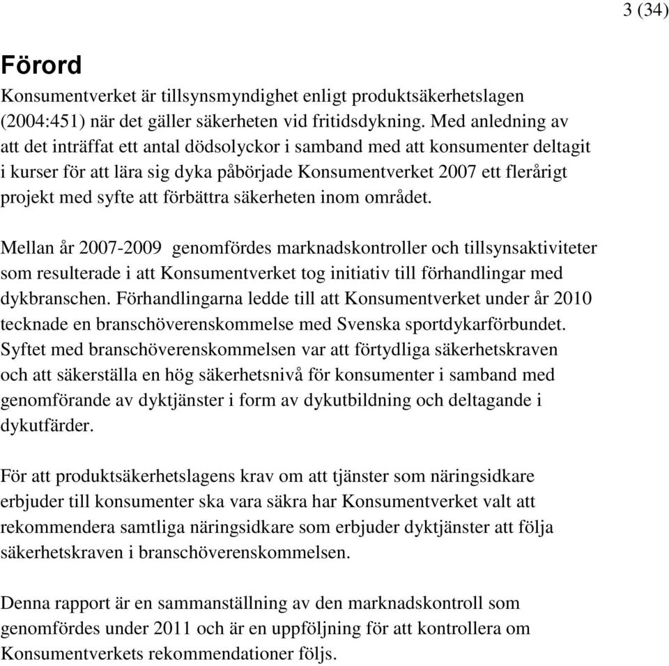 förbättra säkerheten inom området. Mellan år 2007-2009 genomfördes marknadskontroller och tillsynsaktiviteter som resulterade i att Konsumentverket tog initiativ till förhandlingar med dykbranschen.