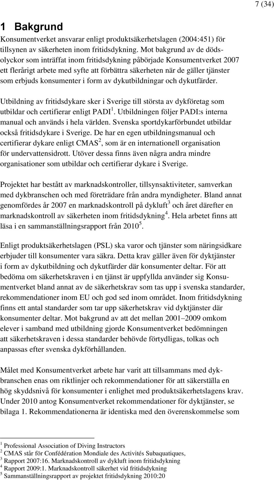 i form av dykutbildningar och dykutfärder. Utbildning av fritidsdykare sker i Sverige till största av dykföretag som utbildar och certifierar enligt PADI 1.