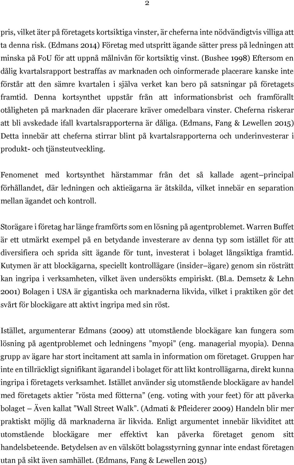 (Bushee 1998) Eftersom en dålig kvartalsrapport bestraffas av marknaden och oinformerade placerare kanske inte förstår att den sämre kvartalen i själva verket kan bero på satsningar på företagets