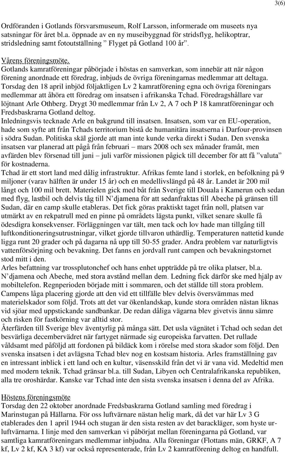 Torsdag den 18 april inbjöd följaktligen Lv 2 kamratförening egna och övriga föreningars medlemmar att åhöra ett föredrag om insatsen i afrikanska Tchad. Föredragshållare var löjtnant Arle Othberg.
