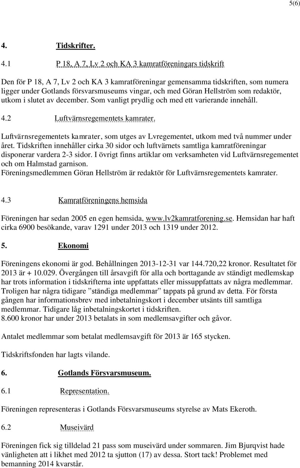 1 P 18, A 7, Lv 2 och KA 3 kamratföreningars tidskrift Den för P 18, A 7, Lv 2 och KA 3 kamratföreningar gemensamma tidskriften, som numera ligger under Gotlands försvarsmuseums vingar, och med Göran