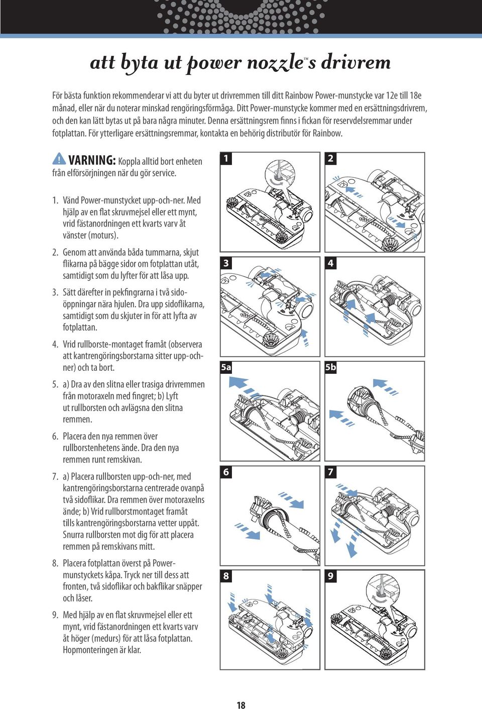 För ytterligare ersättningsremmar, kontakta en behörig distributör för Rainbow.! VARNING: Koppla alltid bort enheten från elförsörjningen när du gör service. 1 2 3 4 5a 5b 6 7 8 9 1.