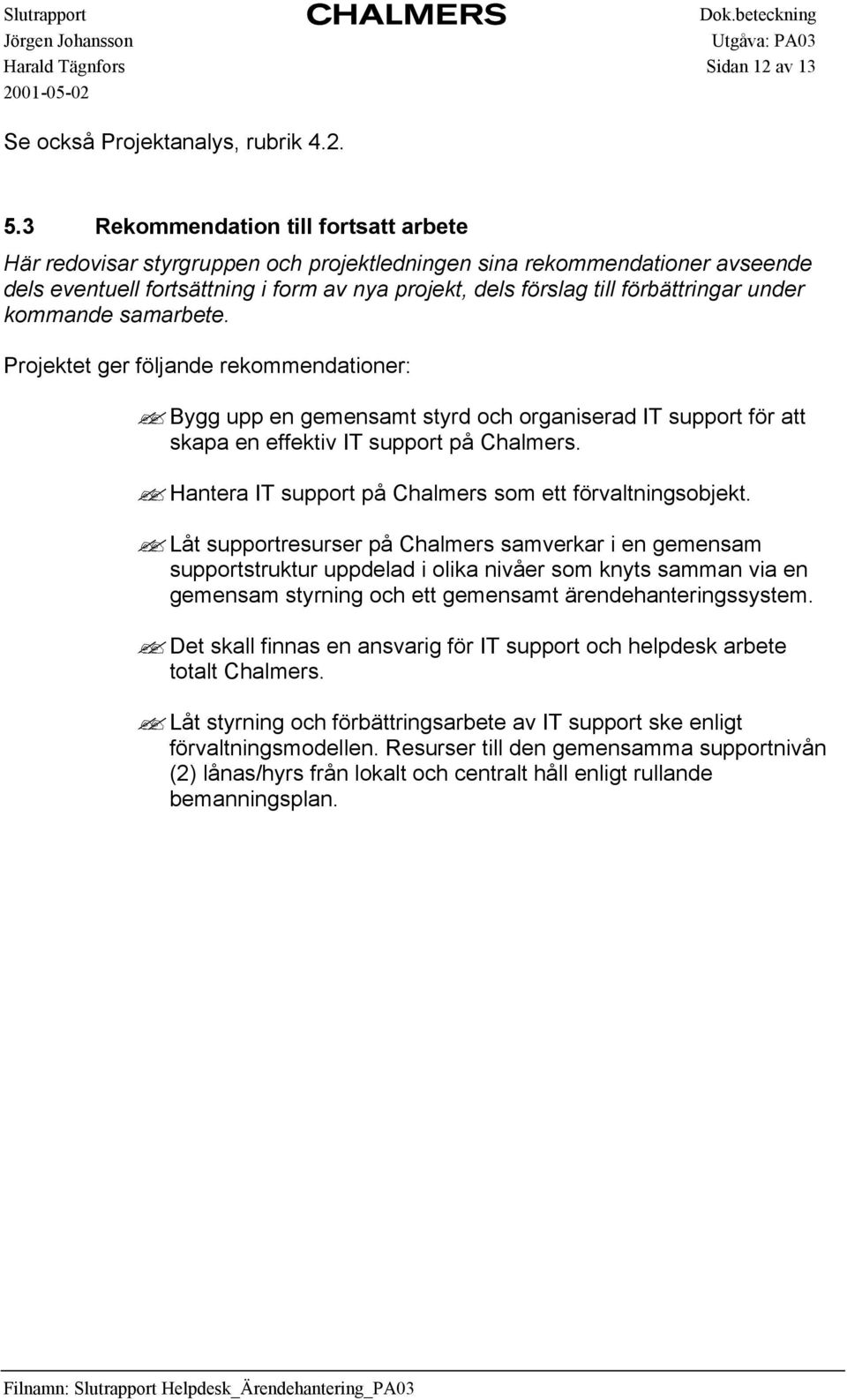 under kommande samarbete. Projektet ger följande rekommendationer: Bygg upp en gemensamt styrd och organiserad IT support för att skapa en effektiv IT support på Chalmers.