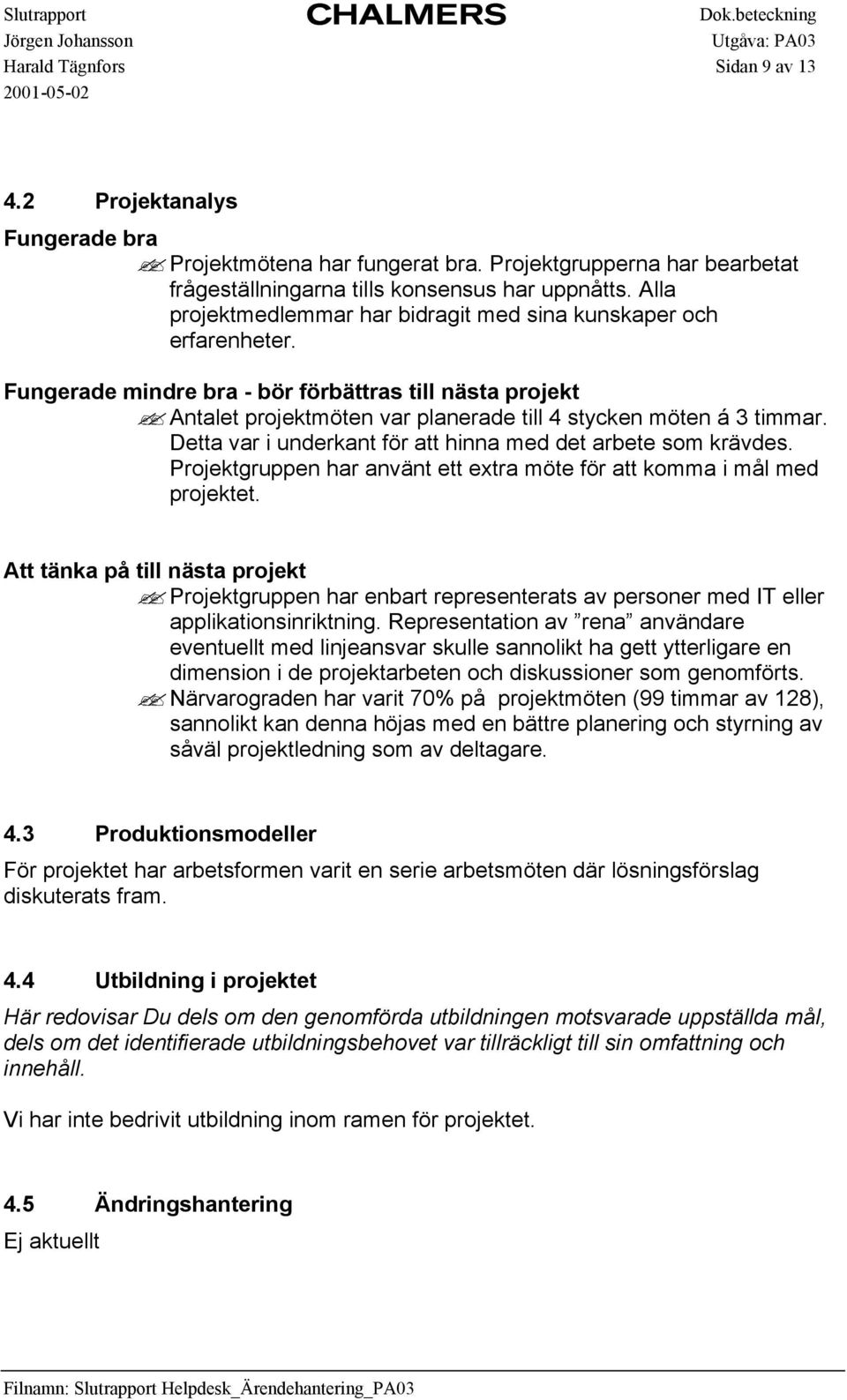 Detta var i underkant för att hinna med det arbete som krävdes. Projektgruppen har använt ett extra möte för att komma i mål med projektet.