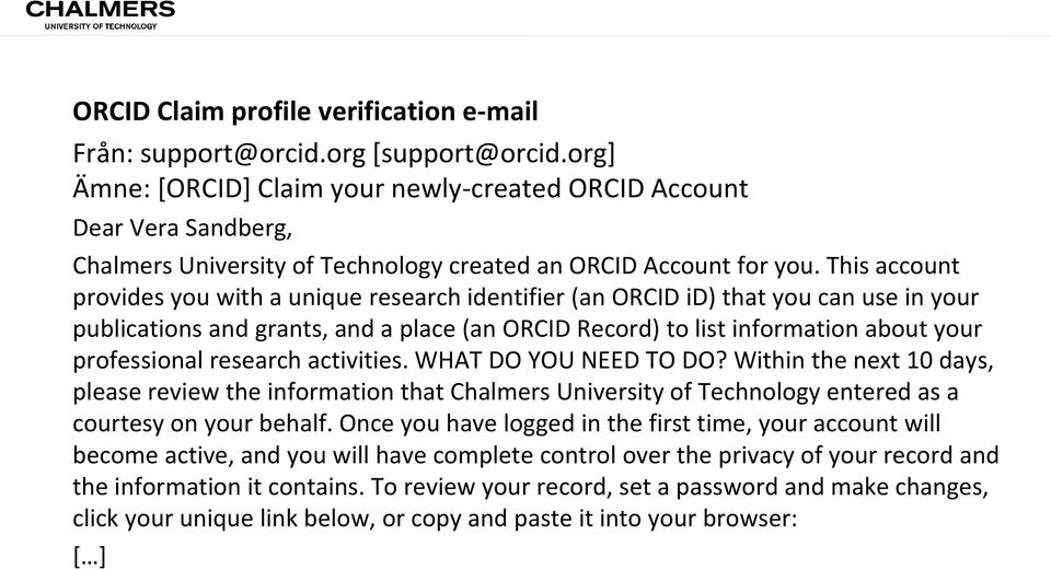 This account provides you with a unique research identifier (an ORCID id) that you can use in your publications and grants, and a place (an ORCID Record) to list information about your professional