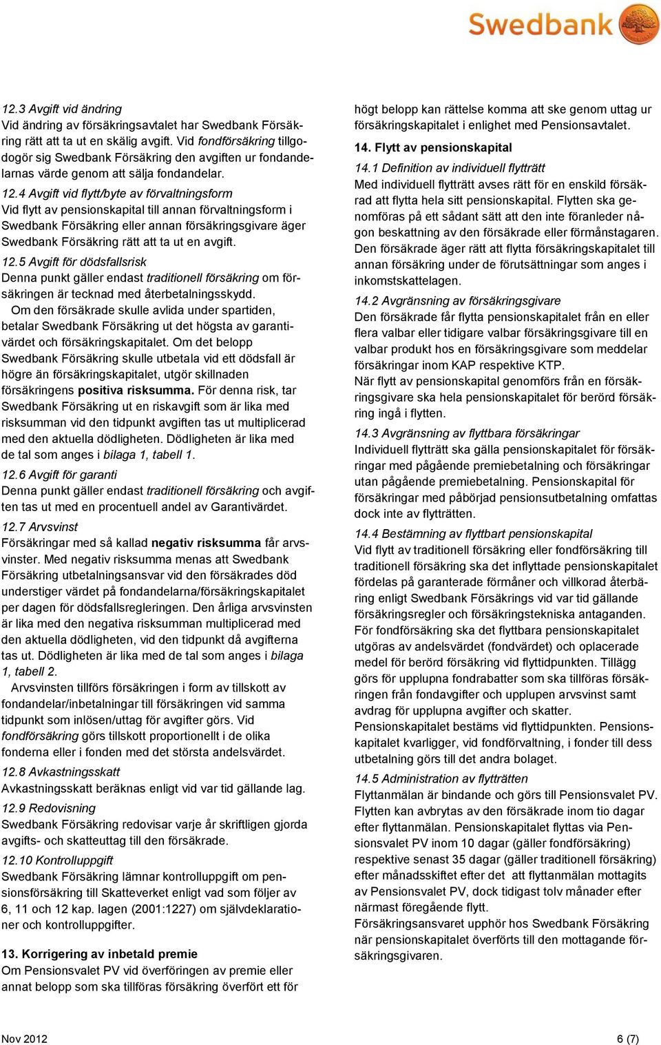 4 Avgift vid flytt/byte av förvaltningsform Vid flytt av pensionskapital till annan förvaltningsform i Swedbank Försäkring eller annan försäkringsgivare äger Swedbank Försäkring rätt att ta ut en