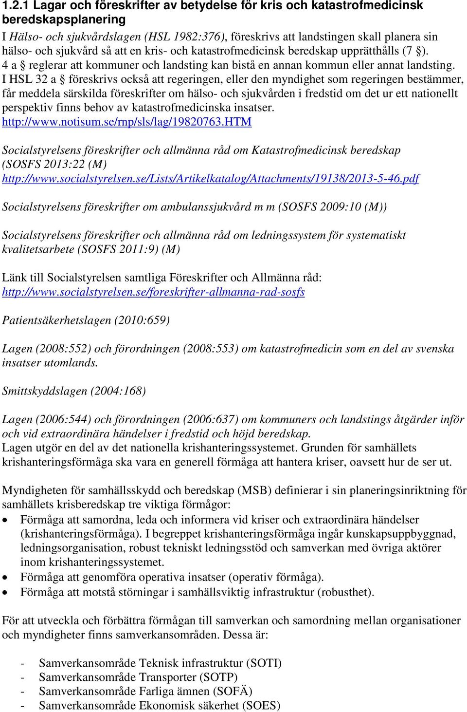 I HSL 32 a föreskrivs också att regeringen, eller den myndighet som regeringen bestämmer, får meddela särskilda föreskrifter om hälso- och sjukvården i fredstid om det ur ett nationellt perspektiv